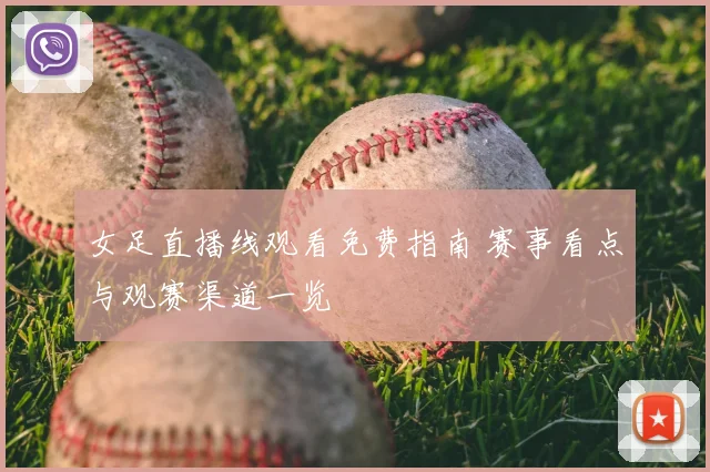 女足直播线观看免费指南 赛事看点与观赛渠道一览