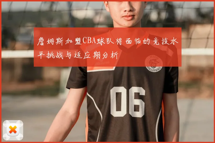 詹姆斯加盟CBA球队将面临的竞技水平挑战与适应期分析