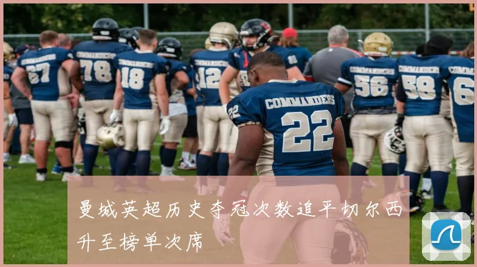 曼城英超历史夺冠次数追平切尔西升至榜单次席