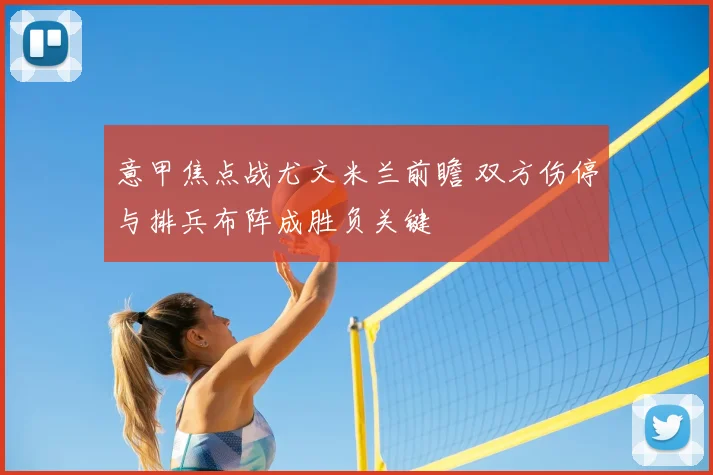意甲焦点战尤文米兰前瞻 双方伤停与排兵布阵成胜负关键