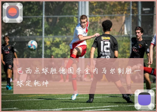 巴西点球胜德国夺金内马尔制胜一球定乾坤