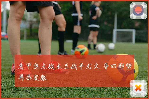 意甲焦点战米兰战平尤文 争四形势再添变数