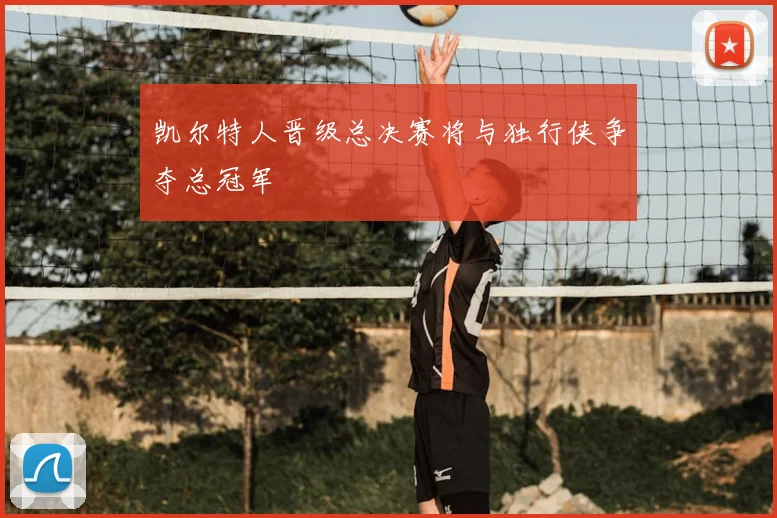 凯尔特人晋级总决赛将与独行侠争夺总冠军