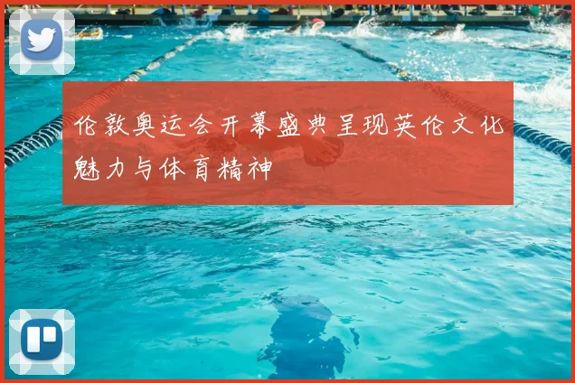 伦敦奥运会开幕盛典呈现英伦文化魅力与体育精神