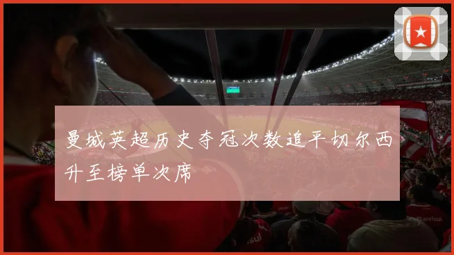 曼城英超历史夺冠次数追平切尔西升至榜单次席