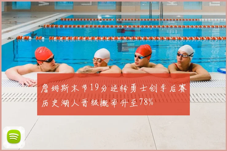 詹姆斯末节19分逆转勇士创季后赛历史湖人晋级概率升至78%