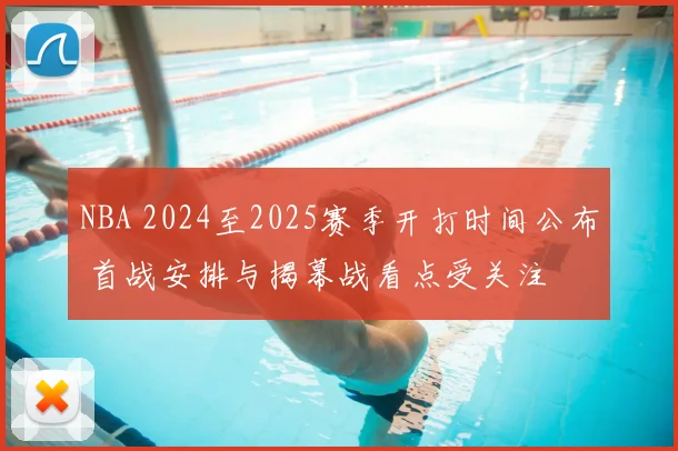 NBA 2024至2025赛季开打时间公布 首战安排与揭幕战看点受关注