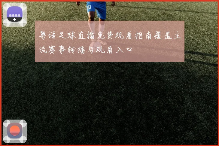 粤语足球直播免费观看指南覆盖主流赛事转播与观看入口