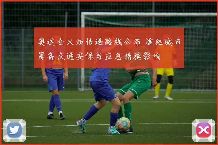 奥运会火炬传递路线公布 途经城市筹备交通安保与应急措施影响