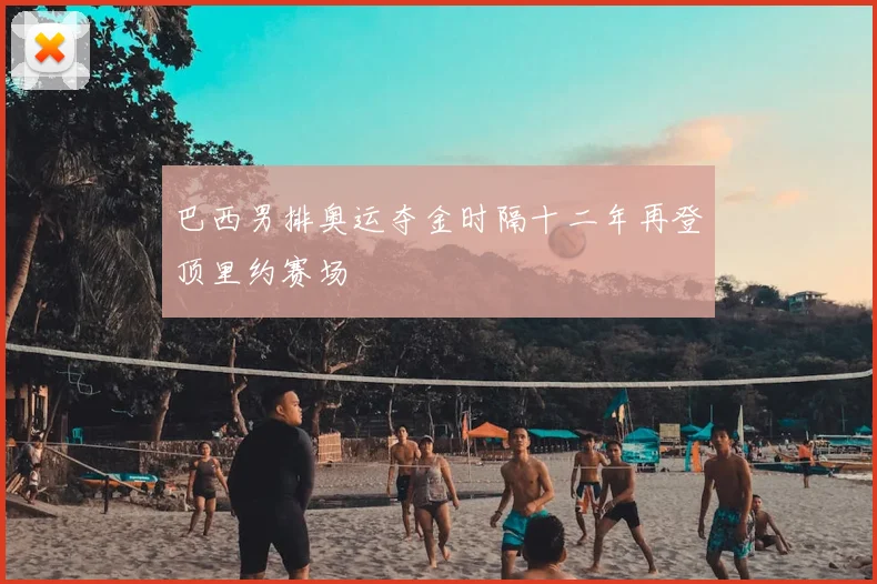 巴西男排奥运夺金时隔十二年再登顶里约赛场