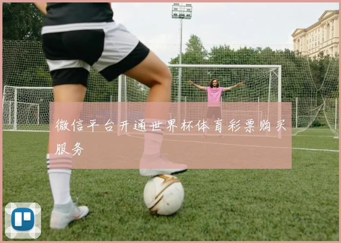 微信平台开通世界杯体育彩票购买服务