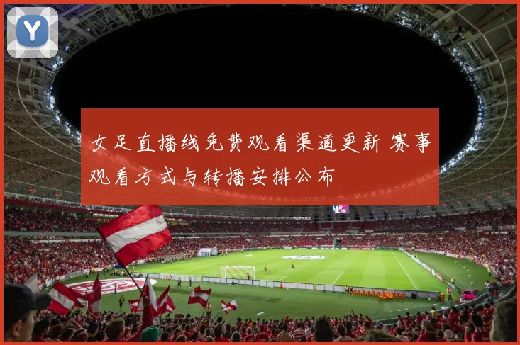 女足直播线免费观看渠道更新 赛事观看方式与转播安排公布