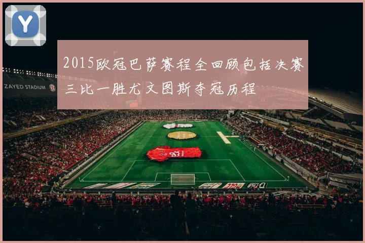 2015欧冠巴萨赛程全回顾包括决赛三比一胜尤文图斯夺冠历程