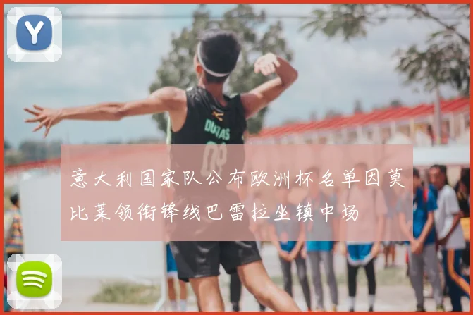 意大利国家队公布欧洲杯名单因莫比莱领衔锋线巴雷拉坐镇中场