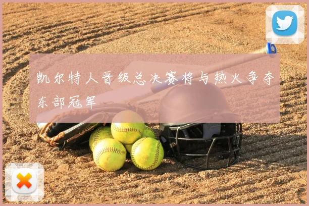 凯尔特人晋级总决赛将与热火争夺东部冠军