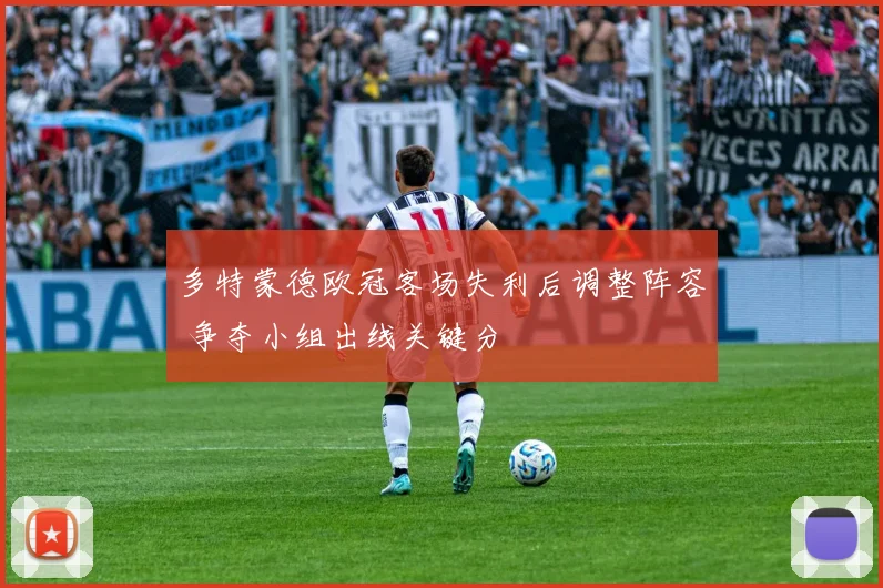 多特蒙德欧冠客场失利后调整阵容 争夺小组出线关键分