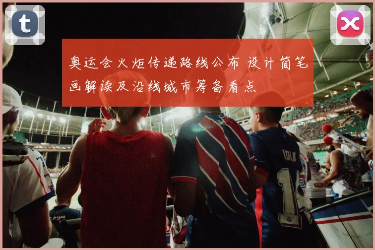 奥运会火炬传递路线公布 设计简笔画解读及沿线城市筹备看点