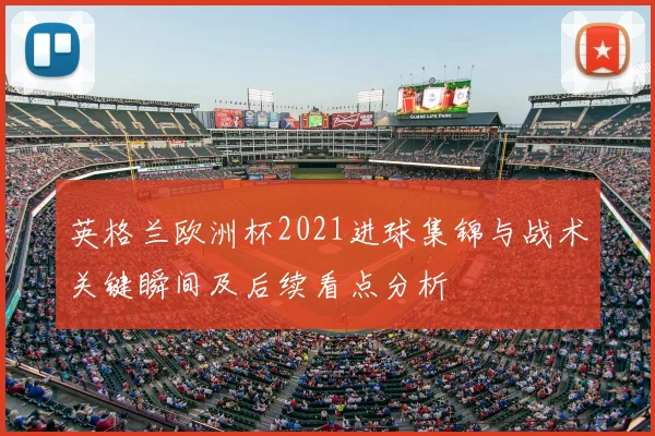 英格兰欧洲杯2021进球集锦与战术关键瞬间及后续看点分析