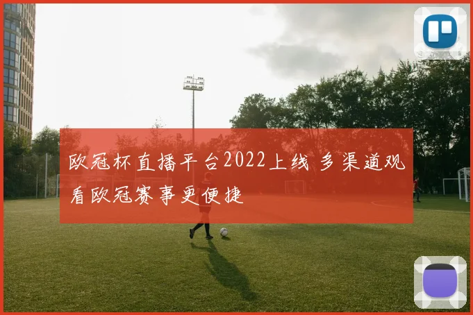 欧冠杯直播平台2022上线 多渠道观看欧冠赛事更便捷