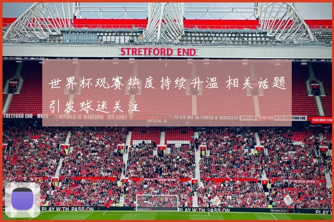 世界杯观赛热度持续升温 相关话题引发球迷关注