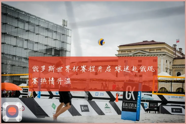 俄罗斯世界杯赛程开启 球迷赴俄观赛热情升温