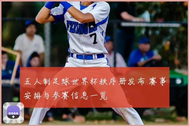 五人制足球世界杯秩序册发布 赛事安排与参赛信息一览
