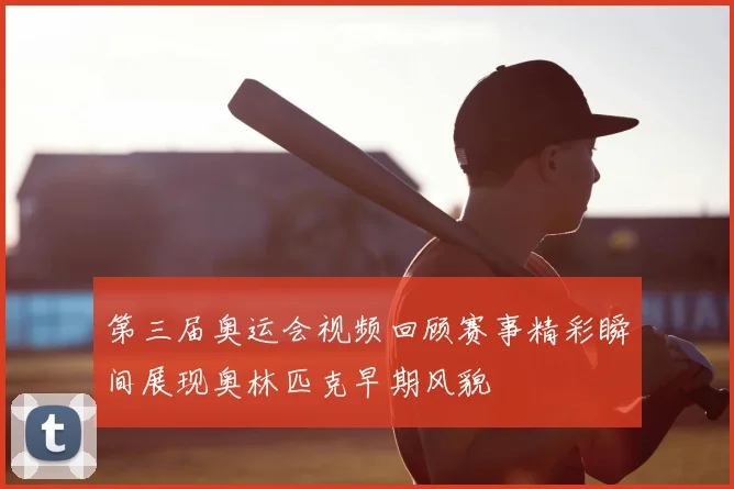 第三届奥运会视频回顾赛事精彩瞬间展现奥林匹克早期风貌